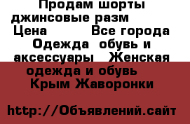 Продам шорты джинсовые разм. 44-46 › Цена ­ 700 - Все города Одежда, обувь и аксессуары » Женская одежда и обувь   . Крым,Жаворонки